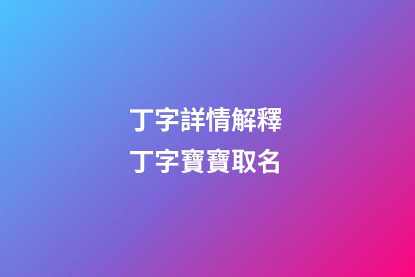 丁字詳情解釋 丁字寶寶取名